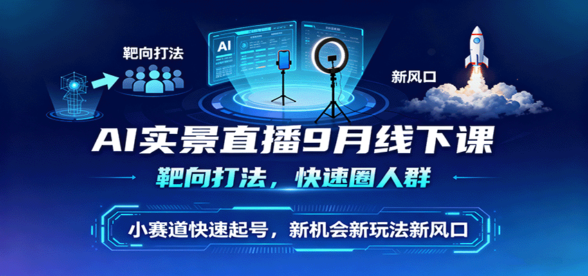 AI实景直播9月线下课,靶向打法,快速圈人群,小塞道快速起号,新机会新玩法新风口-致富学堂