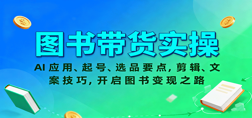 图书带货实操,AI应用、起号、选品要点,剪辑、文案技巧,开启图书变现之路-致富学堂
