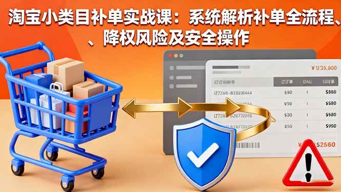 (16239期)淘宝小类目补单实战课:系统解析补单全流程、降权风险及安全操作-致富学堂