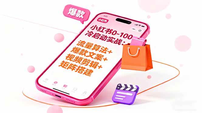 (16298期)小红书0-100冷启动实战:流量算法+爆款选品+爆款文案+视频剪辑+矩阵搭建-致富学堂