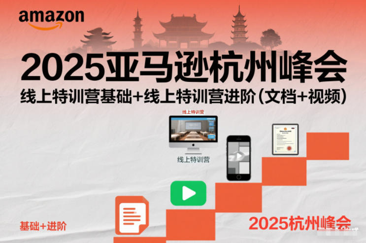2025亚马逊杭州峰会,线上特训营基础+线上特训营进阶(文档+视频)-致富学堂