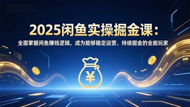 (16976期)2025闲鱼实操掘金课:全面掌握闲鱼賺钱逻辑,成为能够稳定运营、持续掘金的全能玩家