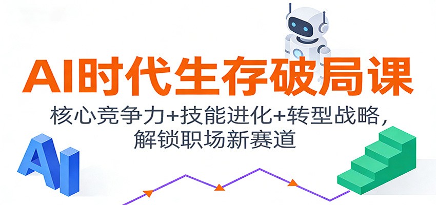 AI时代生存破局课:核心竞争力+技能进化+转型战略,解锁职场新赛道-致富学堂