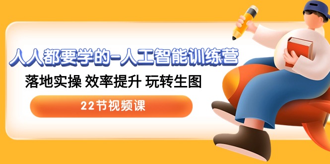 人人都要学的人工智能训练营，落地实操 效率提升 玩转生图 (22节视频课)-致富学堂