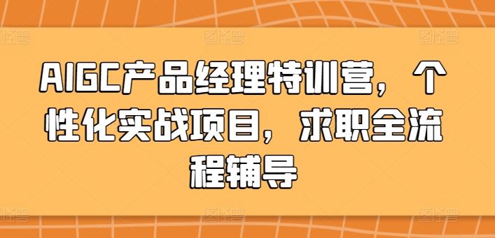AIGC产品经理特训营，个性化实战项目，求职全流程辅导-致富学堂