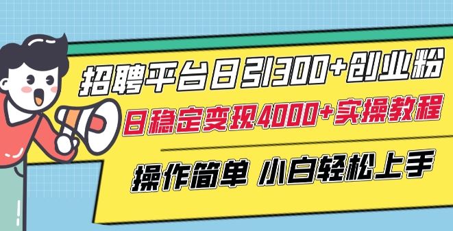 招聘平台日引300+创业粉，日稳定变现4000+实操教程小白轻松上手【揭秘】-致富学堂
