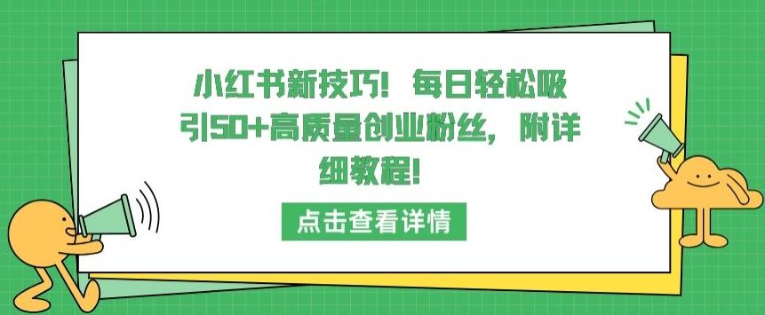 小红书新技巧，每日轻松吸引50+高质量创业粉丝，附详细教程【揭秘】-致富学堂