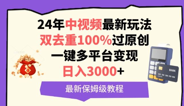 中视频24年最新玩法，双去重100%过原创，一键多平台变现，日入3000+ 保姆级教程【揭秘】-致富学堂
