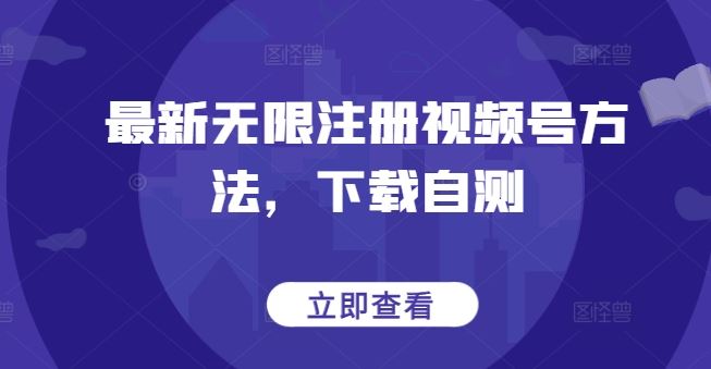 最新无限注册视频号方法，下载自测-致富学堂