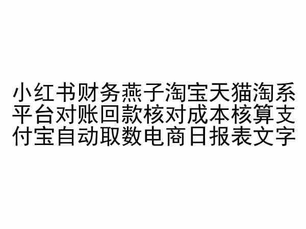 小红书财务燕子淘宝天猫淘系平台对账回款核对成本核算支付宝自动取数电商日报表-致富学堂
