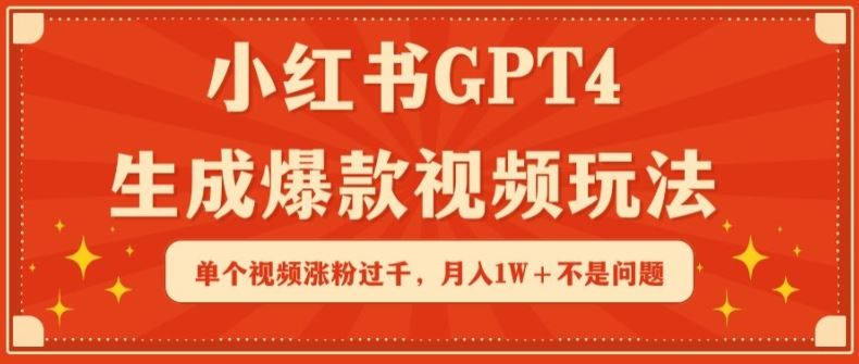 小红书GPT4生成爆款视频玩法，单个视频涨粉过千，月入1W+不是问题【揭秘】-致富学堂