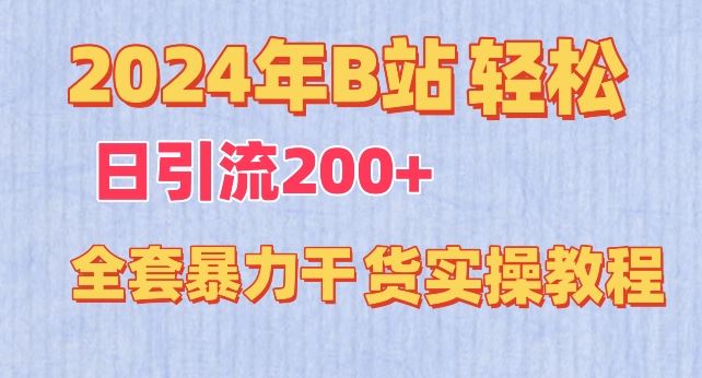 2024年B站轻松日引流200+的全套暴力干货实操教程【揭秘】-致富学堂
