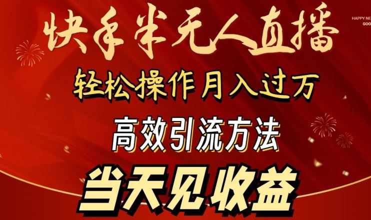 2024快手半无人直播，简单操作月入1W+ 高效引流当天见收益【揭秘】-致富学堂
