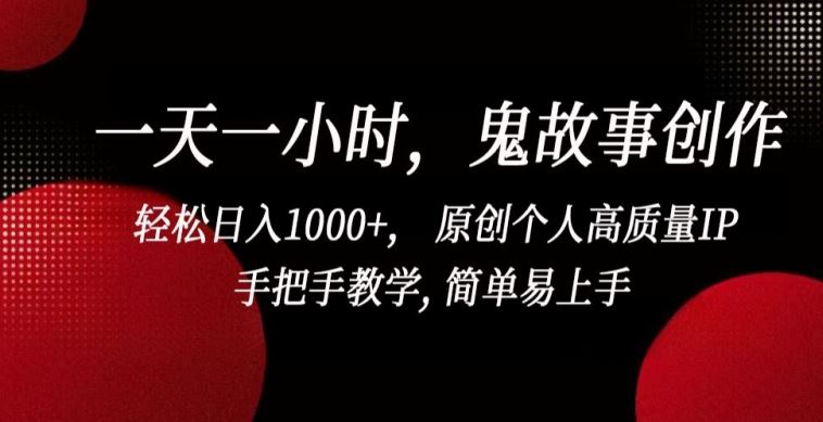 一天一小时，鬼故事创作， 轻松日入1000+， 原创个人高质量IP，手把手教学, 简单易上手【揭秘】-致富学堂