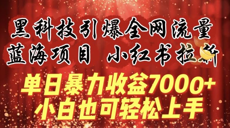 蓝海项目!黑科技引爆全网流量小红书拉新，单日暴力收益7000+，小白也能轻松上手【揭秘】-致富学堂