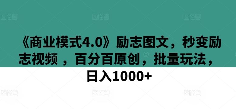 《商业模式4.0》励志图文，秒变励志视频 ，百分百原创，批量玩法，日入1000+【揭秘】-致富学堂