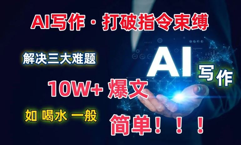AI写作：解决三大难题，10W+爆文如喝水一般简单，打破指令调教束缚【揭秘】-致富学堂