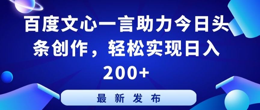 百度文心一言助力今日头条创作，轻松实现日入200+【揭秘】-致富学堂