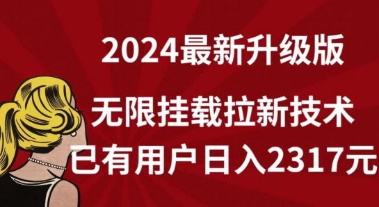 【全网独家】2024年最新升级版，无限挂载拉新技术，已有用户日入2317元【揭秘】-致富学堂