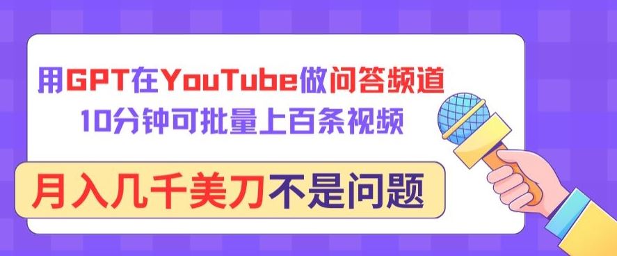 用GPT在YouTube做问答频道，10分钟可批量上百条视频，月入几千美刀不是问题【揭秘】-致富学堂
