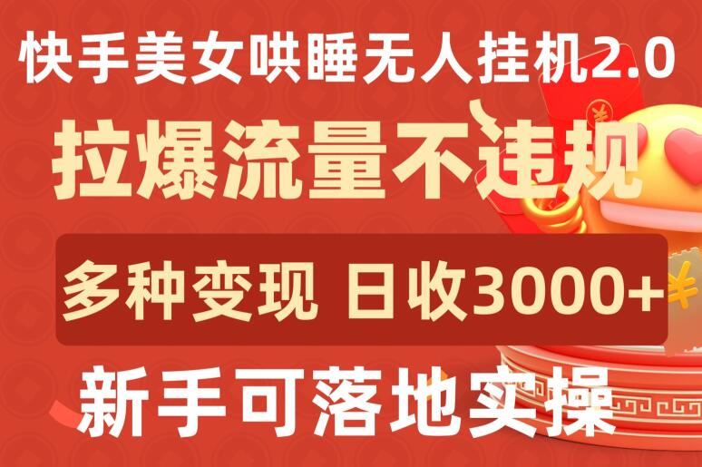 快手美女哄睡无人挂机2.0.拉爆流量不违规，多种变现途径，日收3000+，新手可落地实操【揭秘】-致富学堂