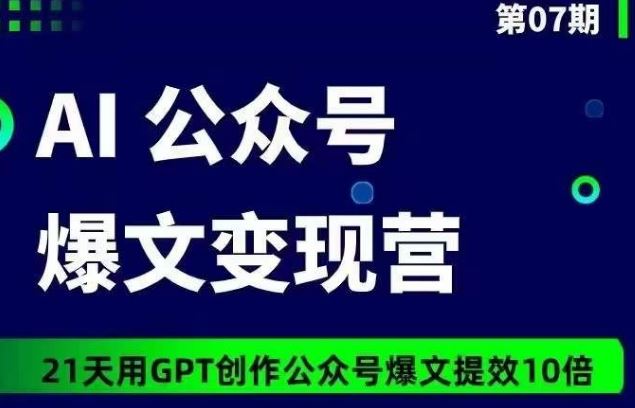 AI公众号爆文变现营07期，21天用GPT创作爆文提效10倍-致富学堂