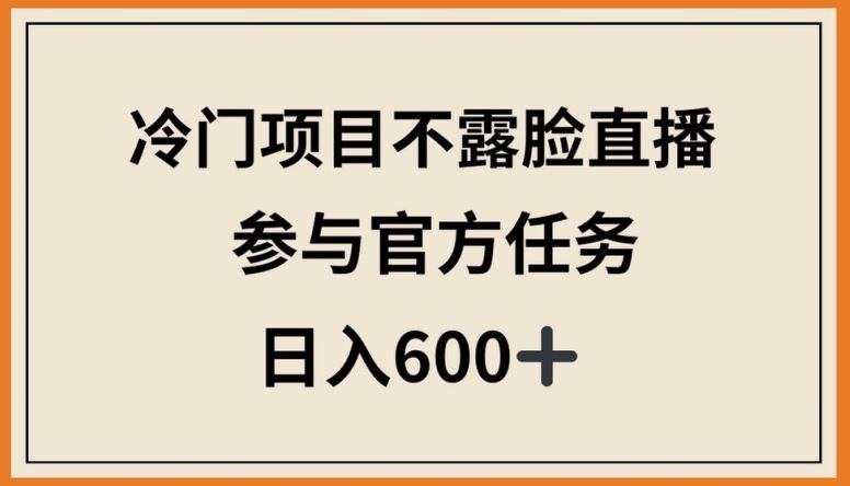冷门项目不露脸直播，参与官方任务，日入600+【揭秘】-致富学堂