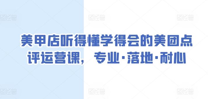 美甲店听得懂学得会的美团点评运营课，专业·落地·耐心-致富学堂