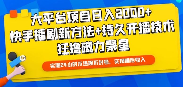大平台项目日入2000+，快手播剧新方法+持久开播技术，狂撸磁力聚星【揭秘】-致富学堂