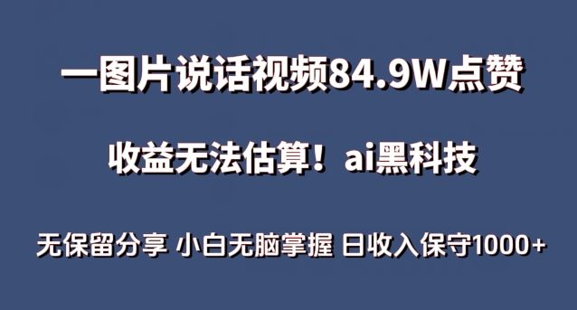 一图片说话视频84.9W点赞，收益无法估算，ai赛道蓝海项目，小白无脑掌握日收入保守1000+【揭秘】-致富学堂