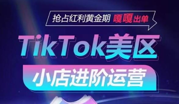 TikTok Shop美区小店进阶运营，抢占红利黄金期 嘎嘎出单-致富学堂