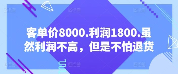 客单价8000.利润1800.虽然利润不高，但是不怕退货【付费文章】-致富学堂