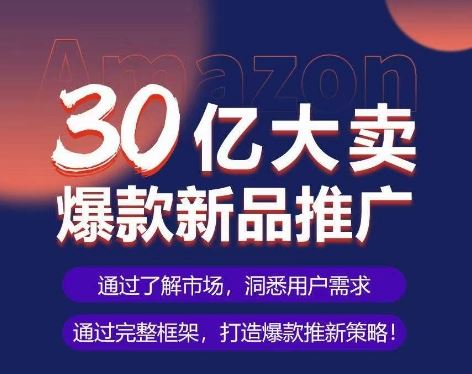 亚马逊·30亿大卖爆款新品推广，可复制、全程案例实操的爆款推新SOP-致富学堂