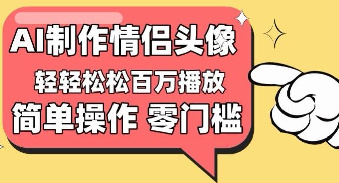 【零门槛高收益】情侣头像视频，播放量百万不是梦【揭秘】-致富学堂