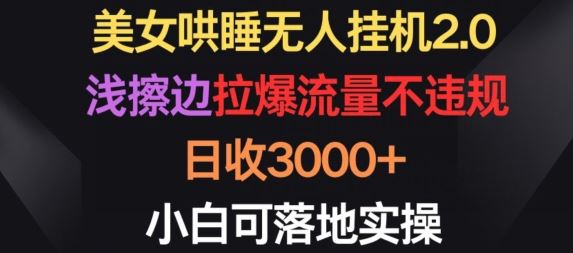 美女哄睡无人挂机2.0.浅擦边拉爆流量不违规，日收3000+，小白可落地实操【揭秘】-致富学堂