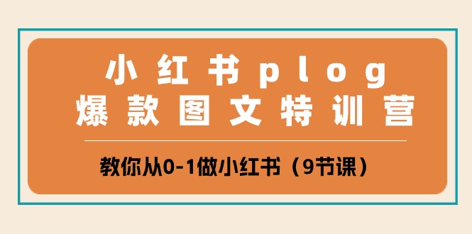 小红书plog爆款图文特训营，教你从0-1做小红书（9节课）-致富学堂