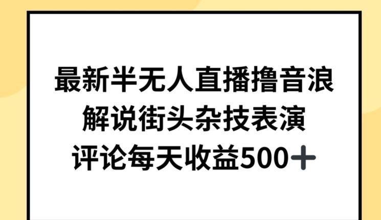 最新半无人直播撸音浪，解说街头杂技表演，平均每天收益500+【揭秘】-致富学堂