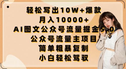 轻松写出10W+爆款，月入10000+，AI图文公众号流量掘金5.0.公众号流量主项目【揭秘】-致富学堂