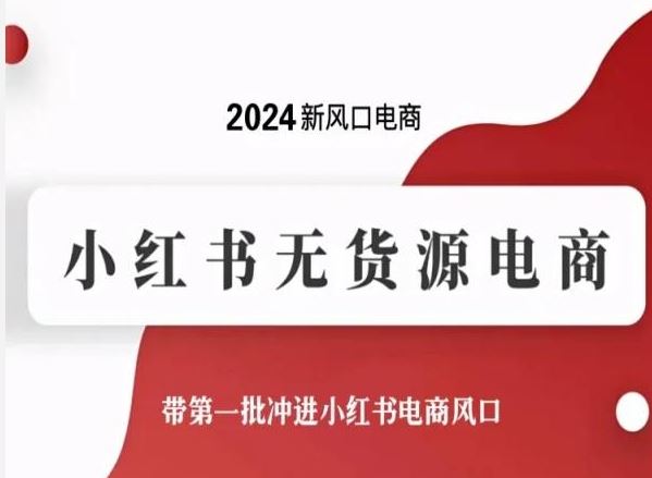 2024新风口电商，小红书无货源电商，带第一批冲进小红书电商风口-致富学堂