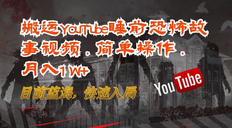 搬运YouTube睡前恐怖故事视频，简单操作，月入1W+，目前蓝海，快速入局【揭秘】-致富学堂