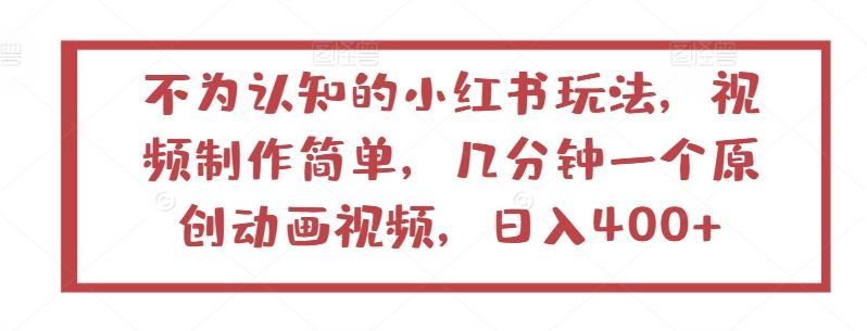 不为认知的小红书玩法，视频制作简单，几分钟一个原创动画视频，日入400+【揭秘】-致富学堂