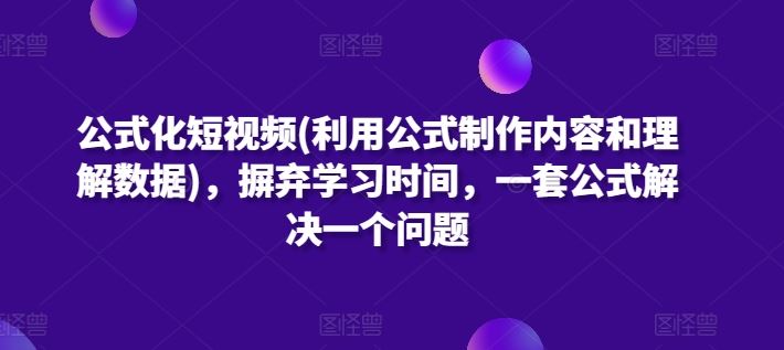 公式化短视频(利用公式制作内容和理解数据)，摒弃学习时间，一套公式解决一个问题-致富学堂