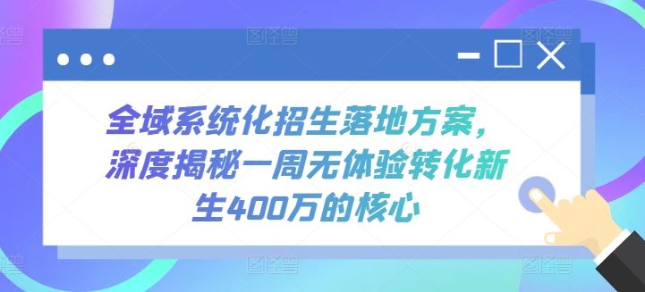 全域系统化招生落地方案，深度揭秘一周无体验转化新生400万的核心-致富学堂