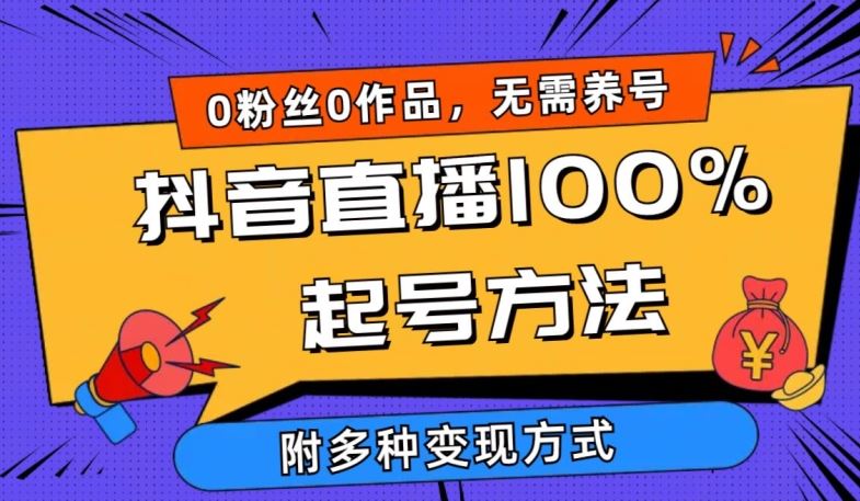 抖音直播100%起号方法 0粉丝0作品当天破千人在线 多种变现方式【揭秘】-致富学堂