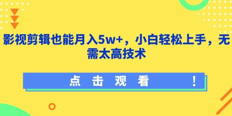 影视剪辑也能月入5w+，小白轻松上手，无需太高技术【揭秘】-致富学堂