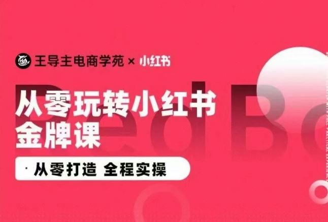王导主·小红书电商运营实操课，​从零打造  全程实操-致富学堂
