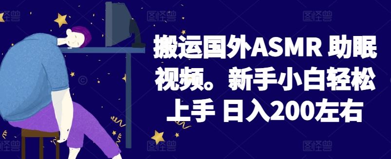 2024搬运国外ASMR 助眠视频，新手小白轻松上手 日入200左右【揭秘】-致富学堂
