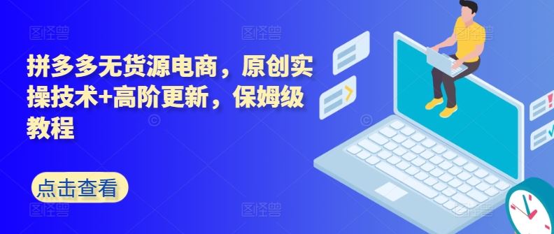 拼多多无货源电商，原创实操技术+高阶更新，保姆级教程-致富学堂
