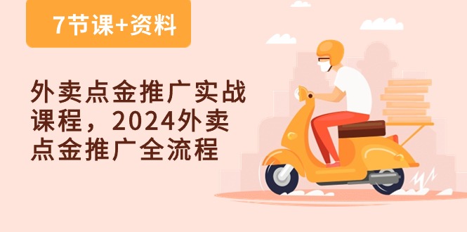 外卖点金推广实战课程，2024外卖点金推广全流程（7节课+资料）-致富学堂