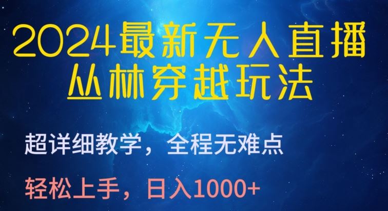 2024最新无人直播，丛林穿越玩法，超详细教学，全程无难点，轻松上手，日入1000+【揭秘】-致富学堂